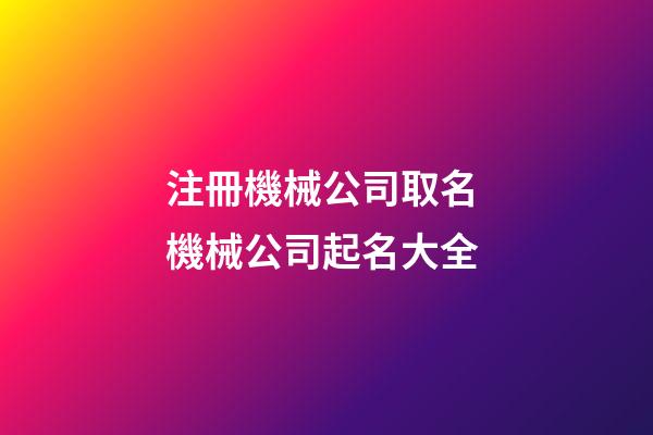 注冊機械公司取名 機械公司起名大全-第1張-公司起名-玄機派